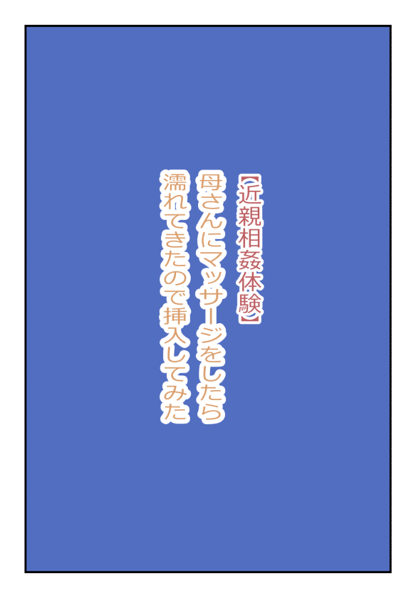 【近親相姦体験】母さんにマッサージをしてたら濡れてきたので挿入してみた page 1 full